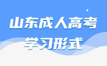 2024年山東成人高考學習形式有哪幾種呢?