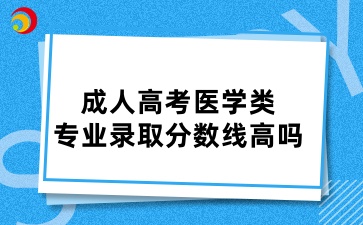山東成人高考醫(yī)學類的專業(yè)錄取分數(shù)線高嗎