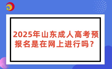 2025年山東成人高考預報名是在網(wǎng)上進行嗎